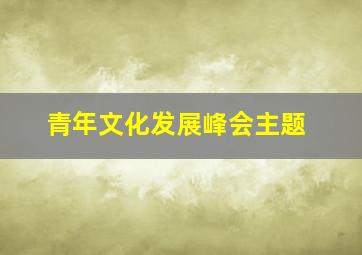 青年文化发展峰会主题