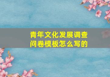 青年文化发展调查问卷模板怎么写的