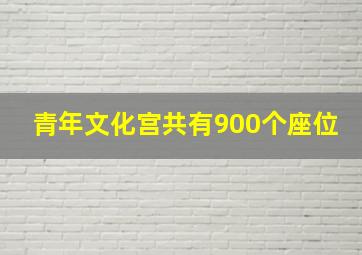 青年文化宫共有900个座位