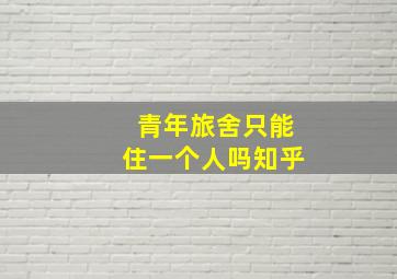 青年旅舍只能住一个人吗知乎