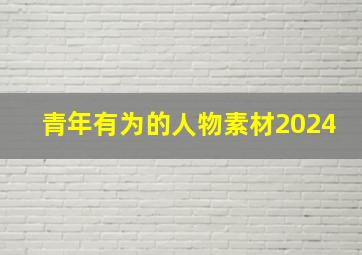 青年有为的人物素材2024