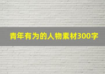 青年有为的人物素材300字