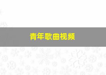 青年歌曲视频