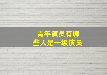 青年演员有哪些人是一级演员