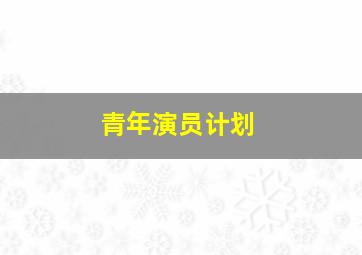 青年演员计划