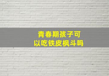 青春期孩子可以吃铁皮枫斗吗