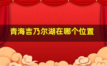 青海吉乃尔湖在哪个位置