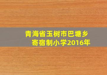 青海省玉树市巴塘乡寄宿制小学2016年