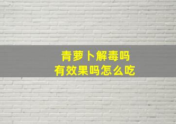 青萝卜解毒吗有效果吗怎么吃