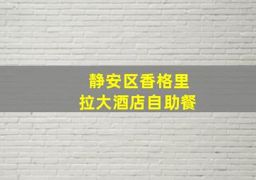 静安区香格里拉大酒店自助餐