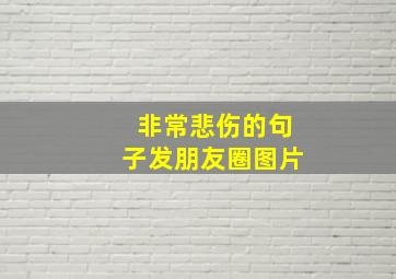 非常悲伤的句子发朋友圈图片