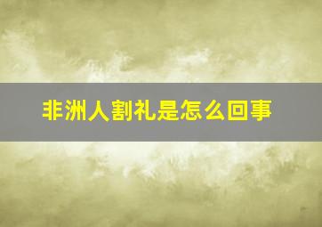 非洲人割礼是怎么回事