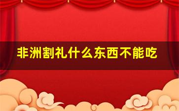 非洲割礼什么东西不能吃