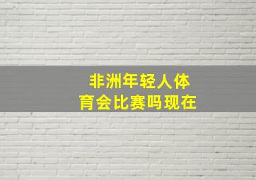 非洲年轻人体育会比赛吗现在