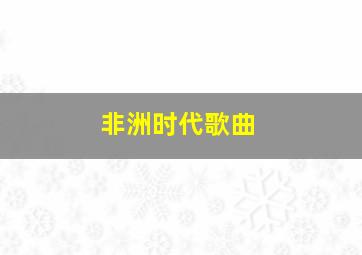 非洲时代歌曲