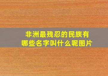 非洲最残忍的民族有哪些名字叫什么呢图片