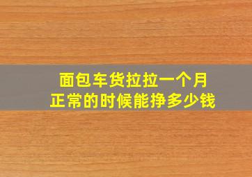 面包车货拉拉一个月正常的时候能挣多少钱