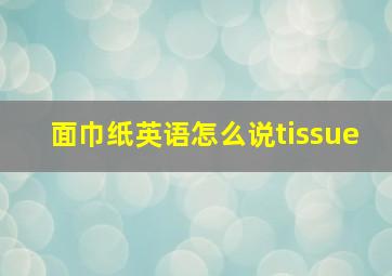 面巾纸英语怎么说tissue