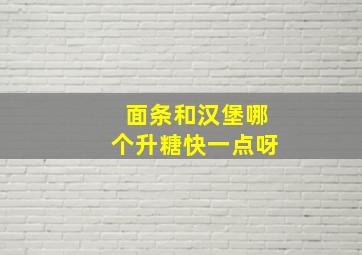 面条和汉堡哪个升糖快一点呀