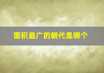 面积最广的朝代是哪个