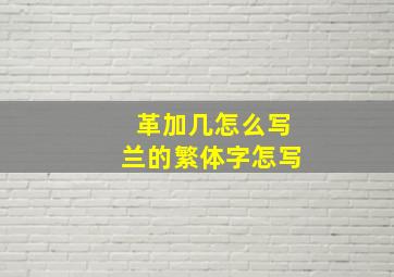 革加几怎么写兰的繁体字怎写