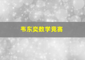 韦东奕数学竞赛