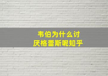 韦伯为什么讨厌格蕾斯呢知乎