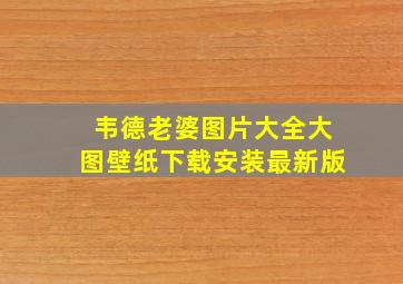 韦德老婆图片大全大图壁纸下载安装最新版