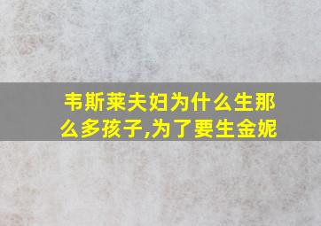 韦斯莱夫妇为什么生那么多孩子,为了要生金妮