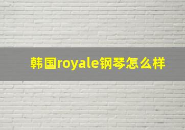 韩国royale钢琴怎么样