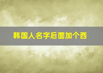 韩国人名字后面加个西