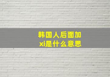 韩国人后面加xi是什么意思