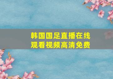 韩国国足直播在线观看视频高清免费