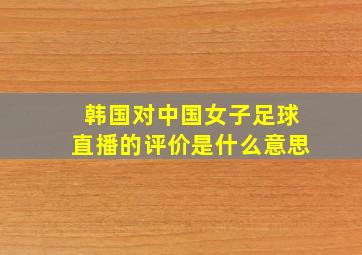 韩国对中国女子足球直播的评价是什么意思