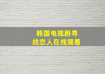 韩国电视剧寻找恋人在线观看