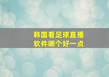 韩国看足球直播软件哪个好一点