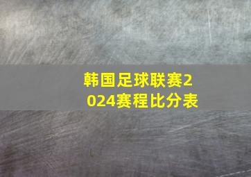 韩国足球联赛2024赛程比分表