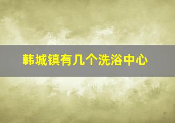 韩城镇有几个洗浴中心