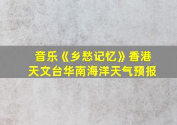 音乐《乡愁记忆》香港天文台华南海洋天气预报