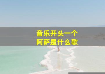 音乐开头一个阿萨是什么歌