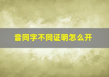 音同字不同证明怎么开