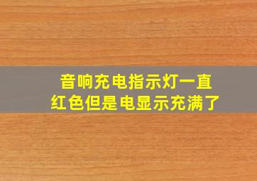 音响充电指示灯一直红色但是电显示充满了