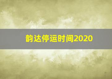 韵达停运时间2020