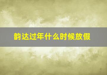 韵达过年什么时候放假