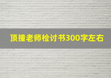 顶撞老师检讨书300字左右