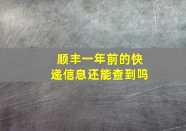 顺丰一年前的快递信息还能查到吗