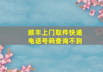 顺丰上门取件快递电话号码查询不到