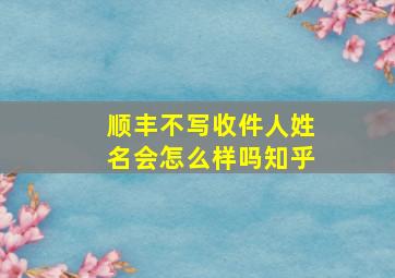 顺丰不写收件人姓名会怎么样吗知乎