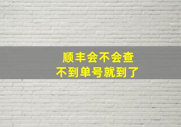 顺丰会不会查不到单号就到了