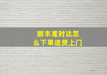 顺丰准时达怎么下单送货上门